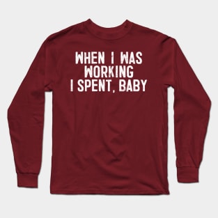 When I Was Working I Spent, Baby! Long Sleeve T-Shirt